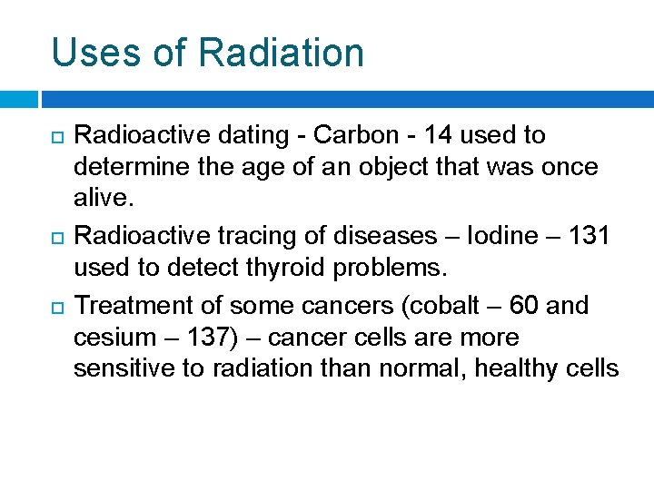 Uses of Radiation Radioactive dating - Carbon - 14 used to determine the age