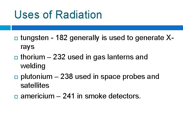 Uses of Radiation tungsten - 182 generally is used to generate Xrays thorium –
