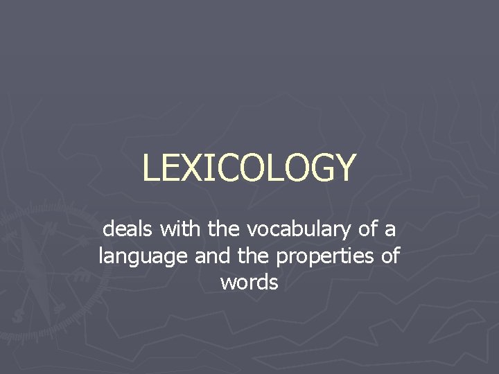 LEXICOLOGY deals with the vocabulary of a language and the properties of words 
