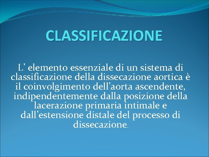 CLASSIFICAZIONE L’ elemento essenziale di un sistema di classificazione della dissecazione aortica è il