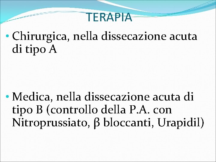 TERAPIA • Chirurgica, nella dissecazione acuta di tipo A • Medica, nella dissecazione acuta