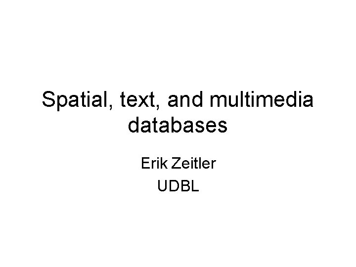 Spatial, text, and multimedia databases Erik Zeitler UDBL 
