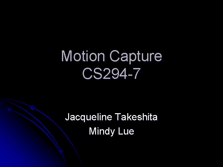 Motion Capture CS 294 -7 Jacqueline Takeshita Mindy Lue 