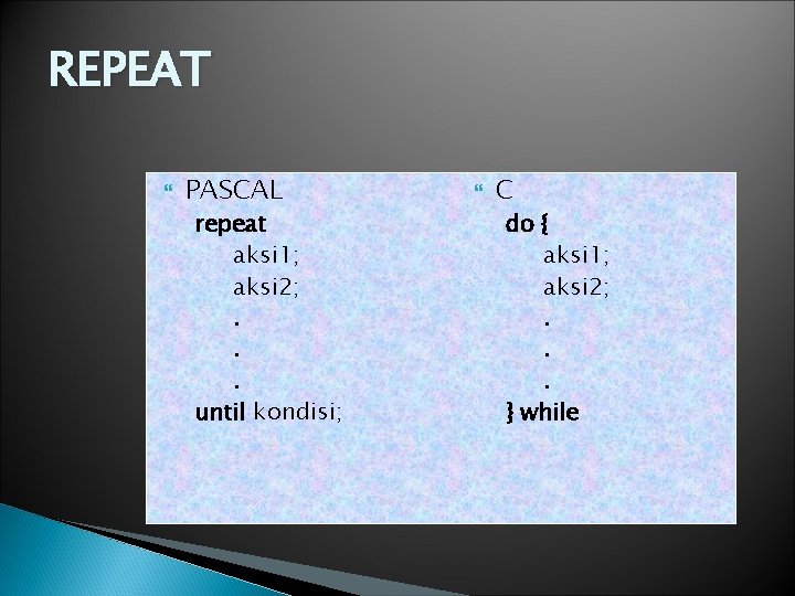 REPEAT PASCAL repeat aksi 1; aksi 2; . . . until kondisi; C do