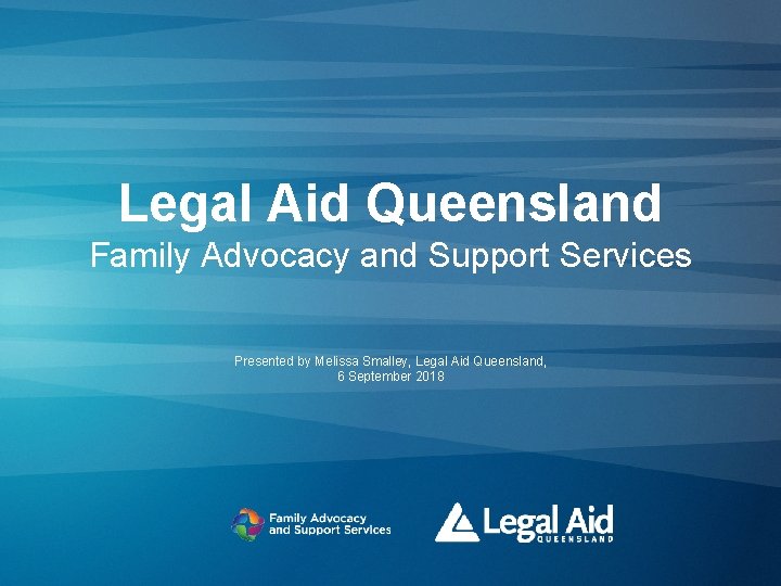 Legal Aid Queensland Family Advocacy and Support Services Presented by Melissa Smalley, Legal Aid