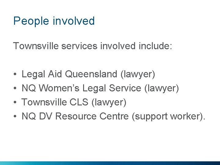 People involved Townsville services involved include: • • Legal Aid Queensland (lawyer) NQ Women’s