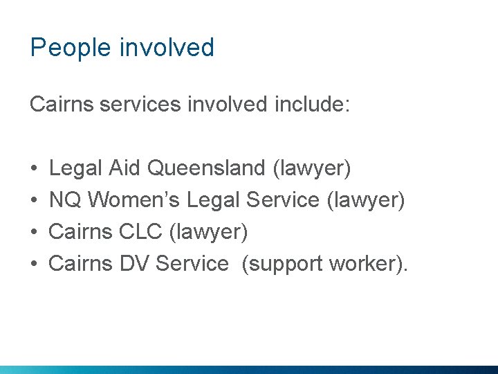 People involved Cairns services involved include: • • Legal Aid Queensland (lawyer) NQ Women’s