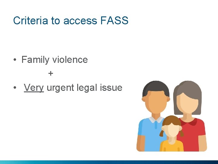 Criteria to access FASS • Family violence + • Very urgent legal issue 