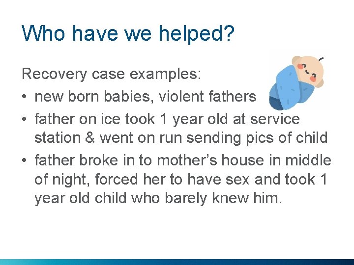 Who have we helped? Recovery case examples: • new born babies, violent fathers •