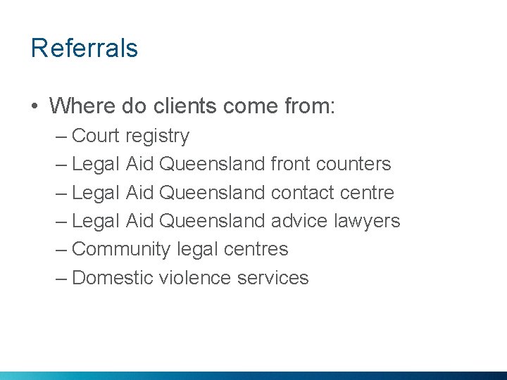 Referrals • Where do clients come from: – Court registry – Legal Aid Queensland