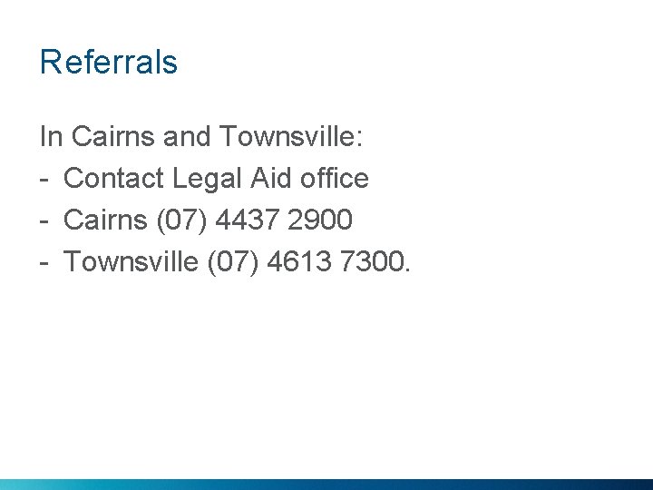Referrals In Cairns and Townsville: - Contact Legal Aid office - Cairns (07) 4437