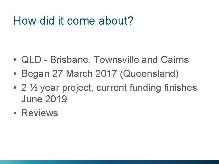 How did it come about? • QLD - Brisbane, Townsville and Cairns • Began