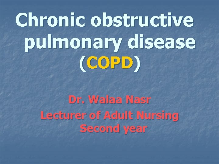Chronic obstructive pulmonary disease (COPD) Dr. Walaa Nasr Lecturer of Adult Nursing Second year