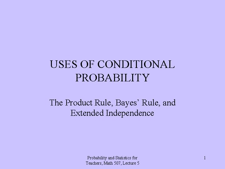 USES OF CONDITIONAL PROBABILITY The Product Rule, Bayes’ Rule, and Extended Independence Probability and