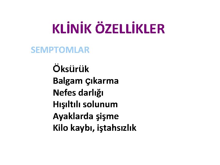 KLİNİK ÖZELLİKLER SEMPTOMLAR Öksürük Balgam çıkarma Nefes darlığı Hışıltılı solunum Ayaklarda şişme Kilo kaybı, KLİNİK ÖZELLİKLER SEMPTOMLAR Öksürük Balgam çıkarma Nefes darlığı Hışıltılı solunum Ayaklarda şişme Kilo kaybı,