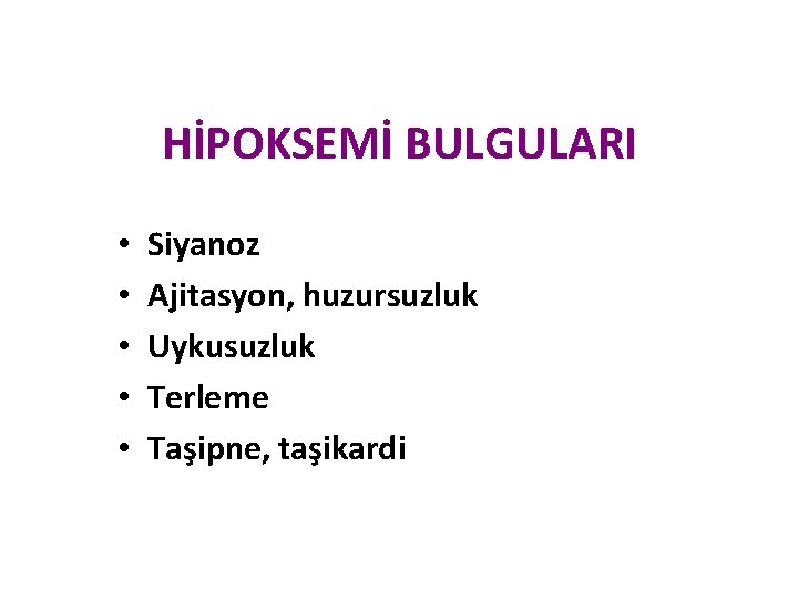HİPOKSEMİ BULGULARI • • • Siyanoz Ajitasyon, huzursuzluk Uykusuzluk Terleme Taşipne, taşikardi HİPOKSEMİ BULGULARI • • • Siyanoz Ajitasyon, huzursuzluk Uykusuzluk Terleme Taşipne, taşikardi