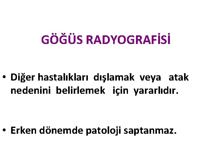 GÖĞÜS RADYOGRAFİSİ • Diğer hastalıkları dışlamak veya atak nedenini belirlemek için yararlıdır. • Erken GÖĞÜS RADYOGRAFİSİ • Diğer hastalıkları dışlamak veya atak nedenini belirlemek için yararlıdır. • Erken