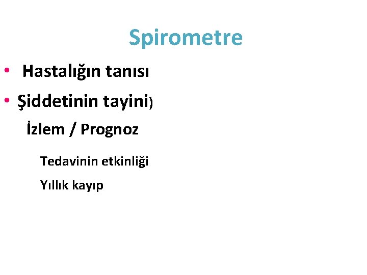 Spirometre • Hastalığın tanısı • Şiddetinin tayini) İzlem / Prognoz Tedavinin etkinliği Yıllık kayıp Spirometre • Hastalığın tanısı • Şiddetinin tayini) İzlem / Prognoz Tedavinin etkinliği Yıllık kayıp