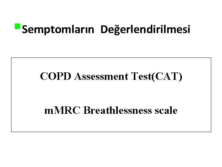 §Semptomların Değerlendirilmesi COPD Assessment Test(CAT) m. MRC Breathlessness scale §Semptomların Değerlendirilmesi COPD Assessment Test(CAT) m. MRC Breathlessness scale
