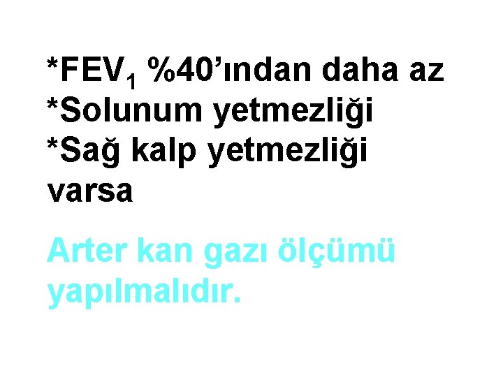 *FEV 1 %40’ından daha az *Solunum yetmezliği *Sağ kalp yetmezliği varsa Arter kan gazı *FEV 1 %40’ından daha az *Solunum yetmezliği *Sağ kalp yetmezliği varsa Arter kan gazı