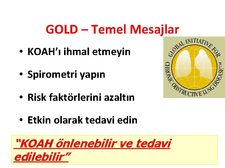 GOLD – Temel Mesajlar • KOAH’ı ihmal etmeyin • Spirometri yapın • Risk faktörlerini GOLD – Temel Mesajlar • KOAH’ı ihmal etmeyin • Spirometri yapın • Risk faktörlerini