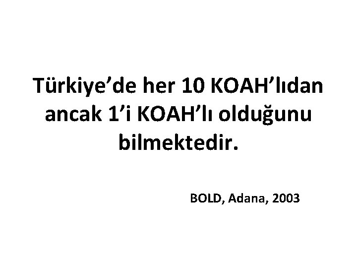 Türkiye’de her 10 KOAH’lıdan ancak 1’i KOAH’lı olduğunu bilmektedir. BOLD, Adana, 2003 Türkiye’de her 10 KOAH’lıdan ancak 1’i KOAH’lı olduğunu bilmektedir. BOLD, Adana, 2003