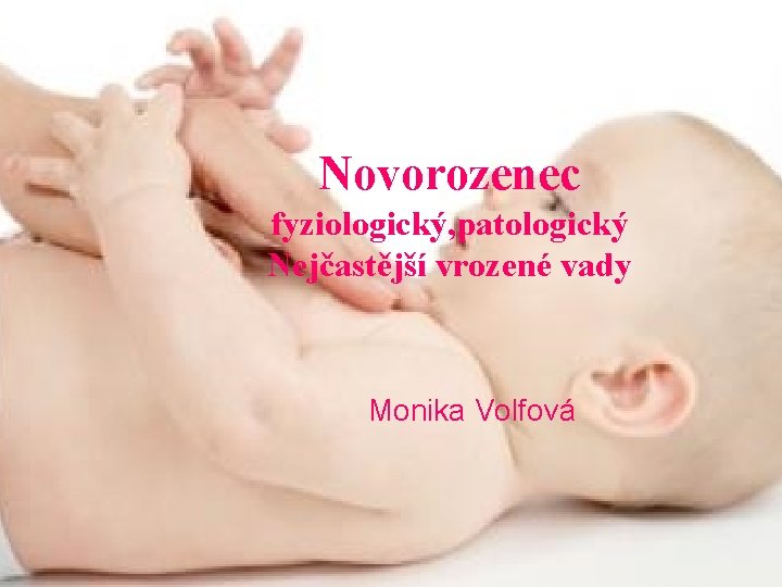 Novorozenec fyziologický, patologický Nejčastější vrozené vady Monika Volfová 