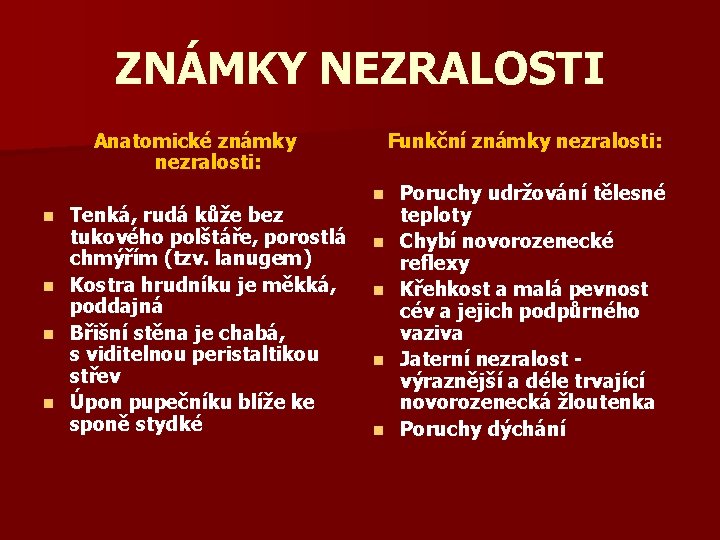 ZNÁMKY NEZRALOSTI Anatomické známky nezralosti: n n Tenká, rudá kůže bez tukového polštáře, porostlá