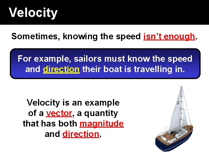 Velocity Sometimes, knowing the speed isn’t enough. For example, sailors must know the speed