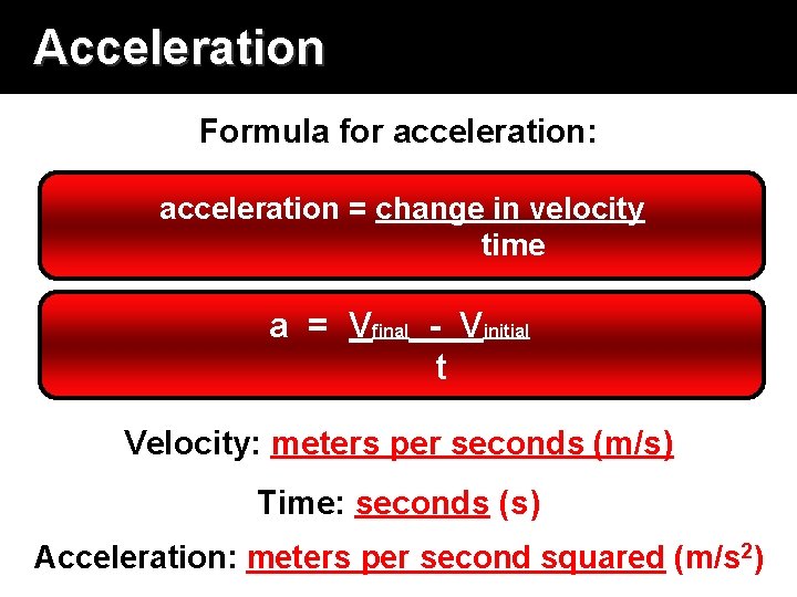 Acceleration Formula for acceleration: acceleration = change in velocity time a = Vfinal -