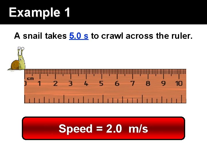 Example 1 A snail takes 5. 0 s to crawl across the ruler. Speed