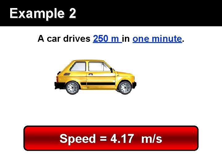 Example 2 A car drives 250 m in one minute. Speed = Distance ==