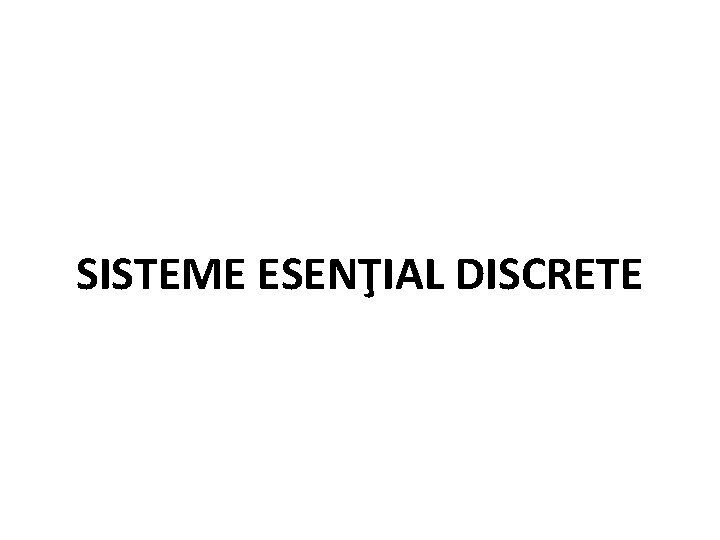 SISTEME ESENŢIAL DISCRETE 