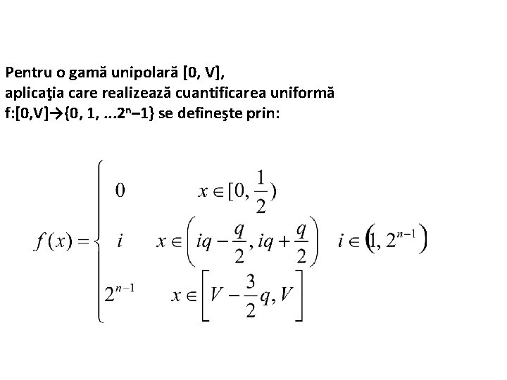 Pentru o gamă unipolară [0, V], aplicaţia care realizează cuantificarea uniformă f: [0, V]→{0,