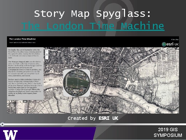 Story Map Spyglass: The London Time Machine Created by ESRI UK 2019 GIS SYMPOSIUM Story Map Spyglass: The London Time Machine Created by ESRI UK 2019 GIS SYMPOSIUM