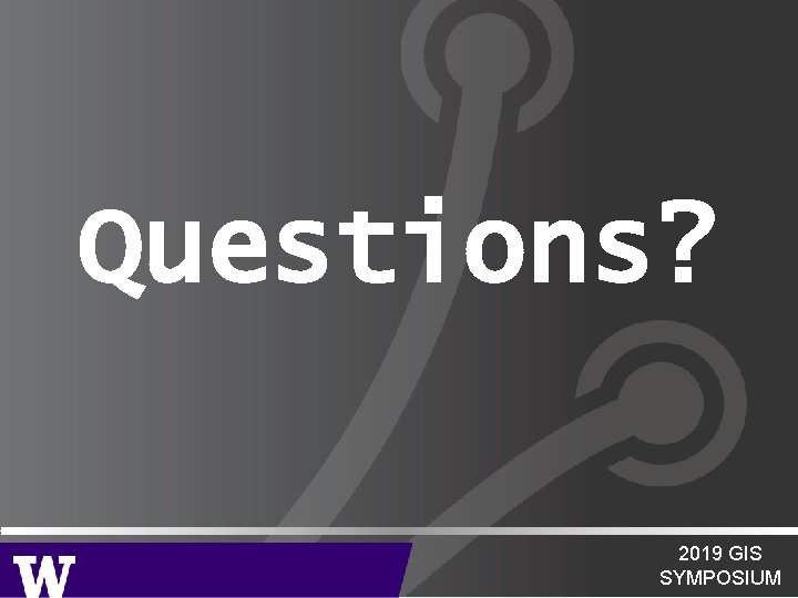 Questions? 2019 GIS SYMPOSIUM Questions? 2019 GIS SYMPOSIUM