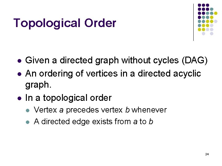 Topological Order l l l Given a directed graph without cycles (DAG) An ordering