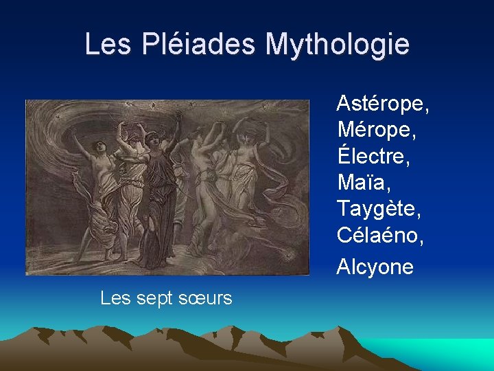 Les Pléiades Mythologie Astérope, Mérope, Électre, Maïa, Taygète, Célaéno, Alcyone Les sept sœurs 