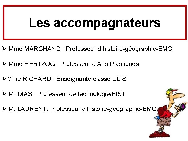 Les accompagnateurs Ø Mme MARCHAND : Professeur d’histoire-géographie-EMC Ø Mme HERTZOG : Professeur d’Arts