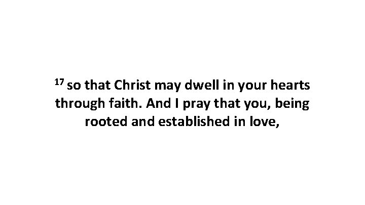 17 so that Christ may dwell in your hearts through faith. And I pray