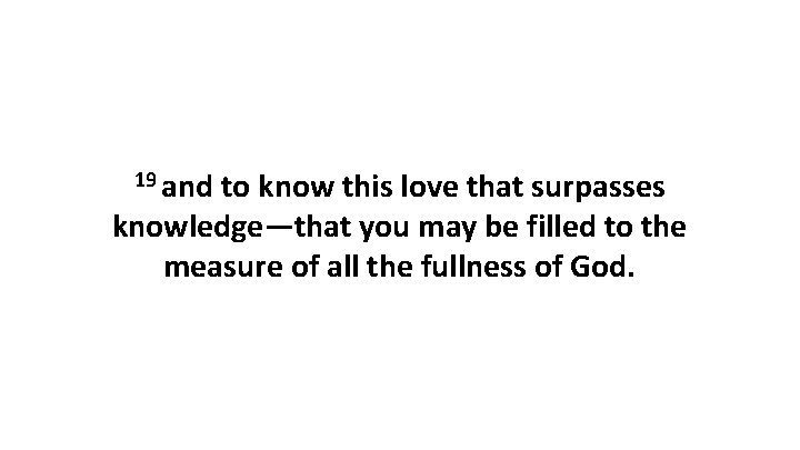 19 and to know this love that surpasses knowledge—that you may be filled to