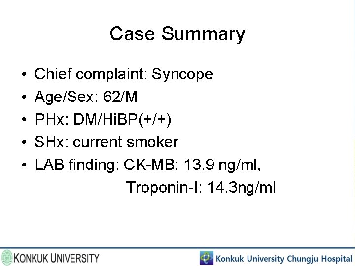 Case Summary • • • Chief complaint: Syncope Age/Sex: 62/M PHx: DM/Hi. BP(+/+) SHx: