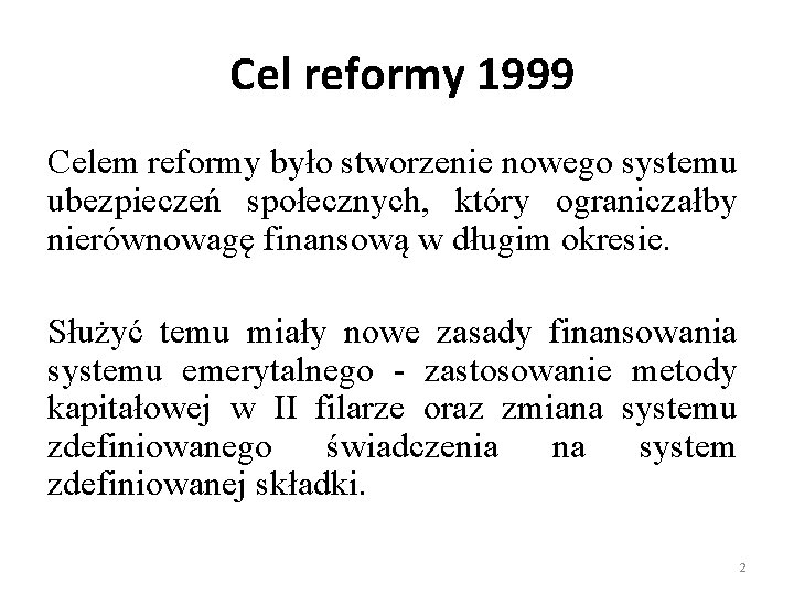 Cel reformy 1999 Celem reformy było stworzenie nowego systemu ubezpieczeń społecznych, który ograniczałby nierównowagę
