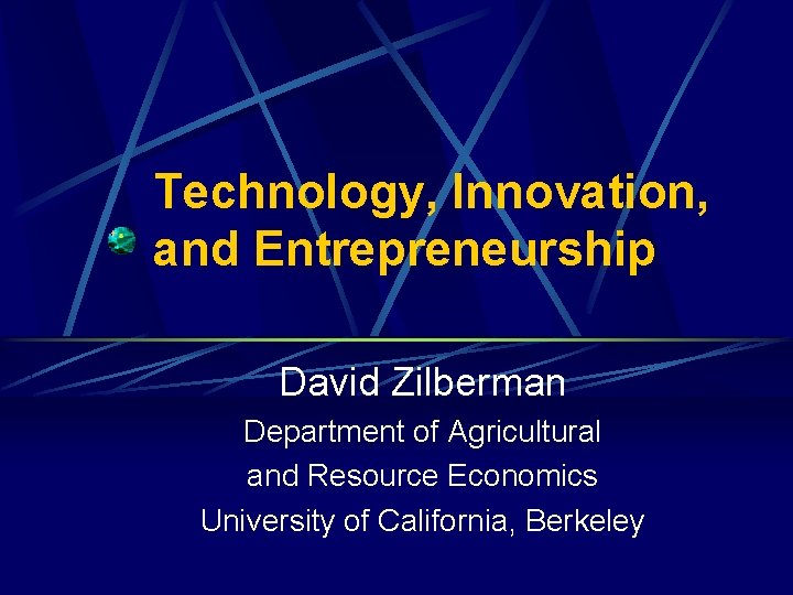 Technology, Innovation, and Entrepreneurship David Zilberman Department of Agricultural and Resource Economics University of