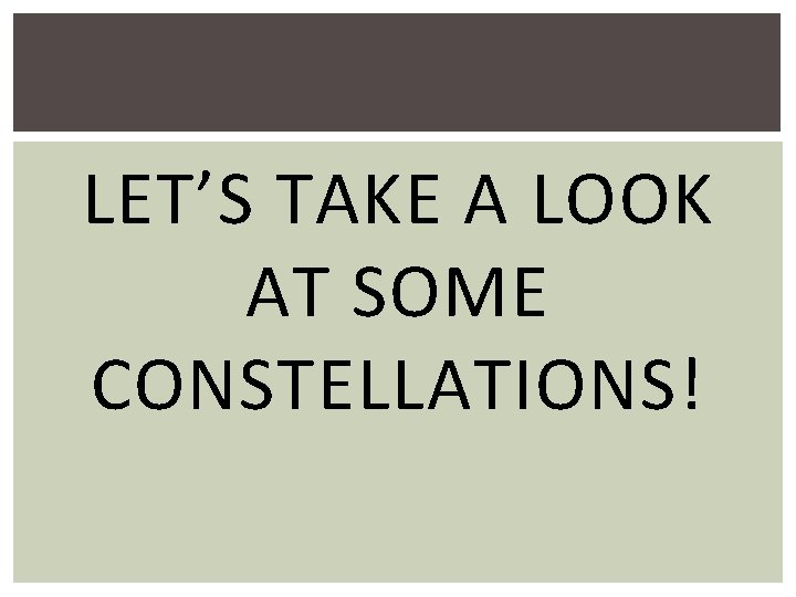 LET’S TAKE A LOOK AT SOME CONSTELLATIONS! 