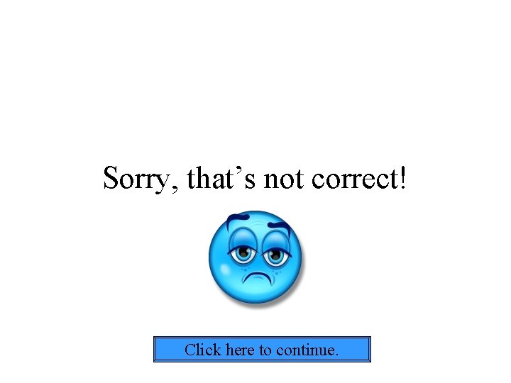 Sorry, that’s not correct! Click here to continue. 