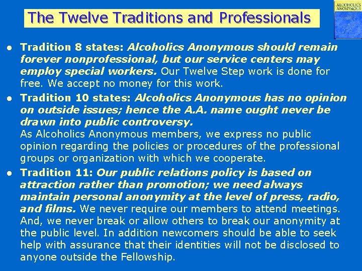 The Twelve Traditions and Professionals Tradition 8 states: Alcoholics Anonymous should remain forever nonprofessional,