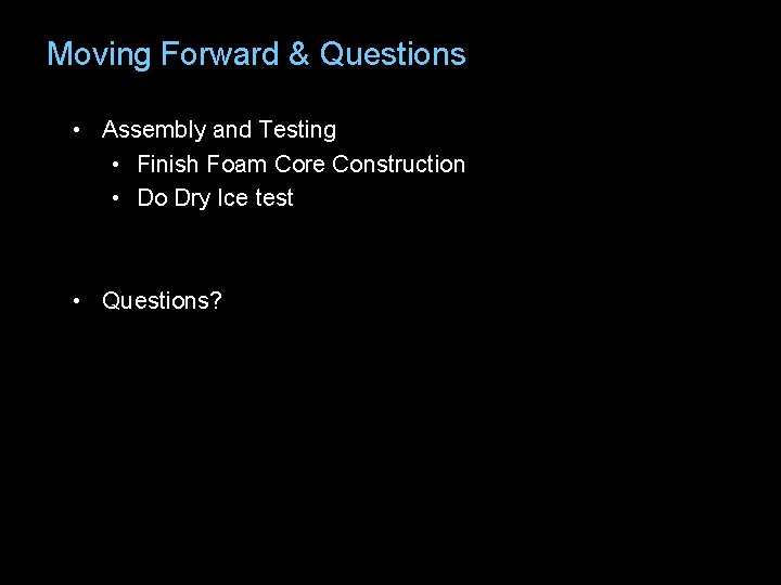 Moving Forward & Questions • Assembly and Testing • Finish Foam Core Construction •