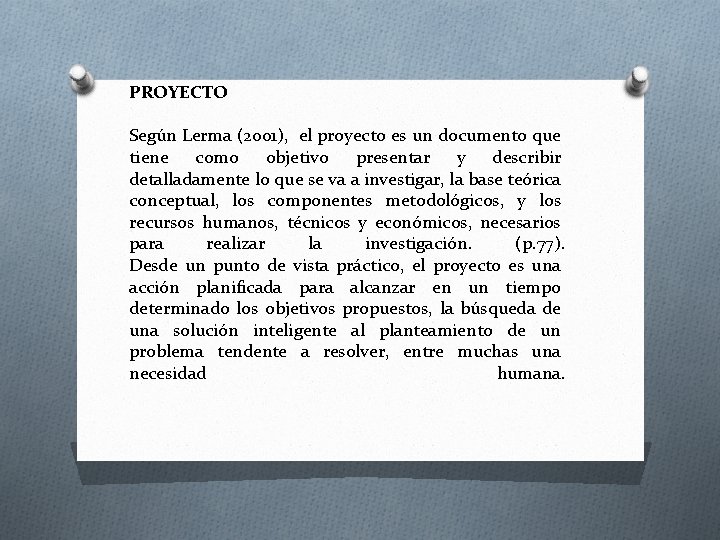 PROYECTO Según Lerma (2001), el proyecto es un documento que tiene como objetivo presentar