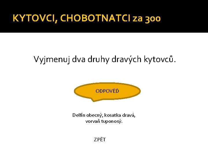 KYTOVCI, CHOBOTNATCI za 300 Vyjmenuj dva druhy dravých kytovců. ODPOVĚĎ Delfín obecný, kosatka dravá,